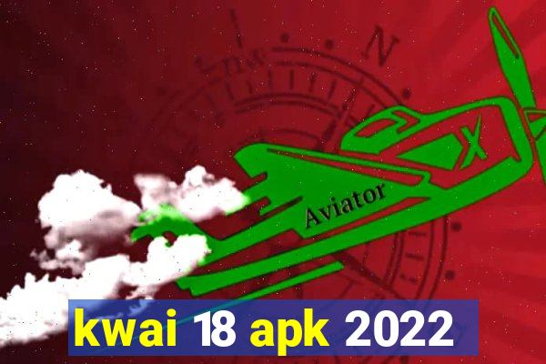 kwai 18 apk 2022